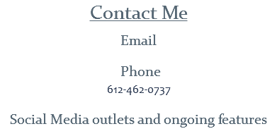 Contact Me
Email Phone
612-462-0737 Social Media outlets and ongoing features